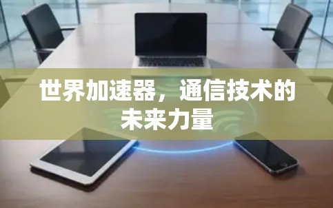世界加速器,通信技术的未来力量 世界加速器,通信技术的未来力量