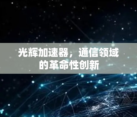 光辉加速器，通信领域的革命性创新