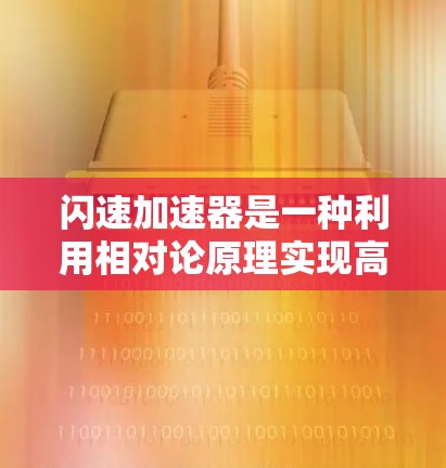 闪速加速器是一种利用相对论原理实现高速加速的物理装置，通常涉及质子加速器等技术。以下是对该装置的逐步解释