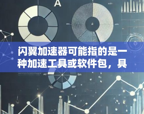 闪翼加速器可能指的是一种加速工具或软件包，具体含义需要根据上下文来确定。以下是一些可能的解释和建议