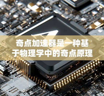 奇点加速器是一种基于物理学中的奇点原理设计的设备，其核心思想是利用极端条件下的奇点特性来加速能量或物质。以下是对其在物理原理和潜在应用的详细分析