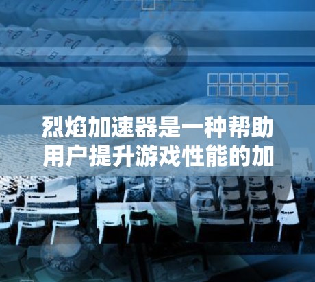 烈焰加速器是一种帮助用户提升游戏性能的加速工具，通常用于HowTo Pro Pro和HowTo Pro系列游戏。它通过调整游戏设置或加速器的配置，提升游戏运行速度。以下是烈焰加速器的一些主要功能