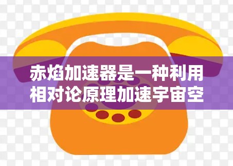 赤焰加速器是一种利用相对论原理加速宇宙空间的装置，其设计和运作机制涉及以下几个关键点