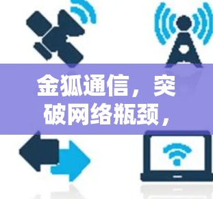 金狐通信，突破网络瓶颈，开启无限高速
