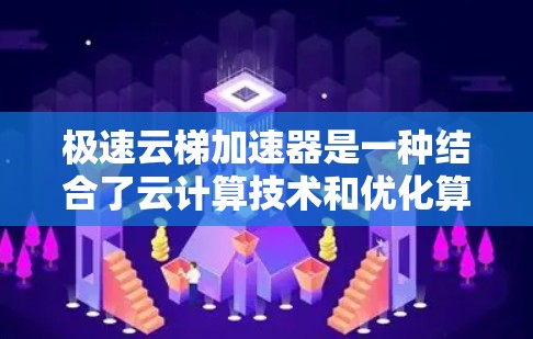 极速云梯加速器是一种结合了云计算技术和优化算法的工具，旨在提升特定云梯（如云存储、云计算服务等）的性能和效率。以下是对极速云梯加速器的详细解释