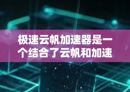 极速云帆加速器是一个结合了云帆和加速器的技术，旨在提升数据传输或处理的速度。它通过将云帆（可能指云存储或云服务）与加速器结合，提供高效的加速服务。以下是对极速云帆加速器的详细分析
