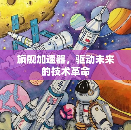 旗舰加速器,驱动未来的技术革命 旗舰加速器,驱动未来的技术革命
