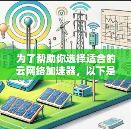 为了帮助你选择适合的云网络加速器,以下是一个分步的指南 为了帮助你选择适合的云网络加速器,以下是一个分步的指南