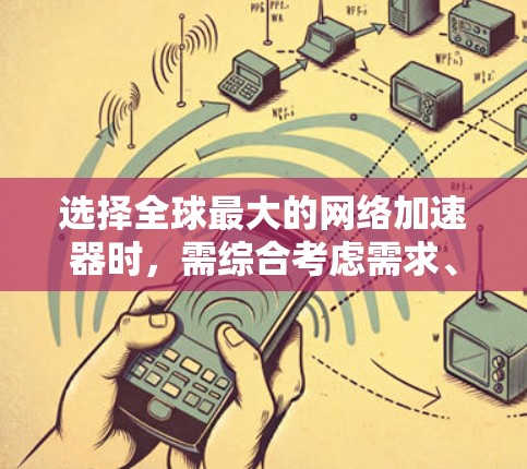 选择全球最大的网络加速器时,需综合考虑需求、预算、设备类型、网络状况以及用户群体。以下是对不同加速器的总结和推荐 选择全球最大的网络加速器时,需综合考虑需求、预算、设备类型、网络状况以及用户群体。以下是对不同加速器的总结和推荐