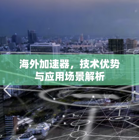 海外加速器,技术优势与应用场景解析 海外加速器,技术优势与应用场景解析