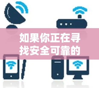 如果你正在寻找安全可靠的安全VPN推荐，以下是一些推荐服务的详细信息