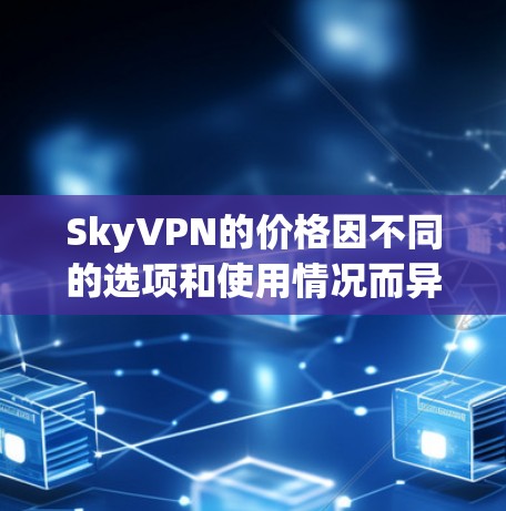 SkyVPN的价格因不同的选项和使用情况而异，但通常会根据用户的使用需求和预算来定价。如果你正在考虑使用SkyVPN，以下是一些常见价格范围和使用方式
