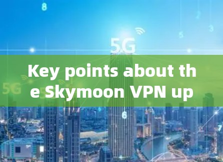 Key points about the Skymoon VPN update: