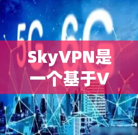 SkyVPN是一个基于VPN技术的网络服务，提供安全的VPN连接体验。以下是一些常见的问题和解决方法