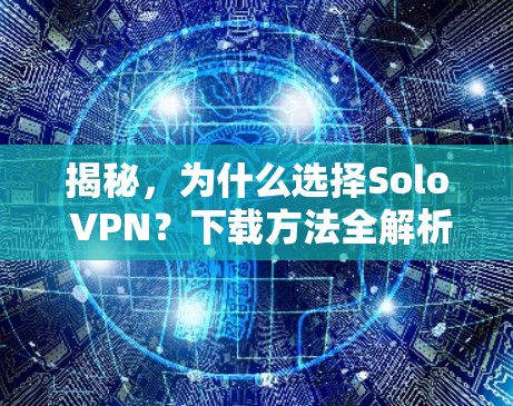 揭秘，为什么选择Solo VPN？下载方法全解析