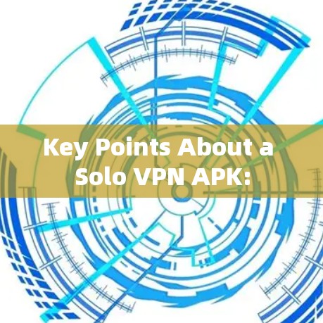 Key Points About a Solo VPN APK: Key Points About a Solo VPN APK: