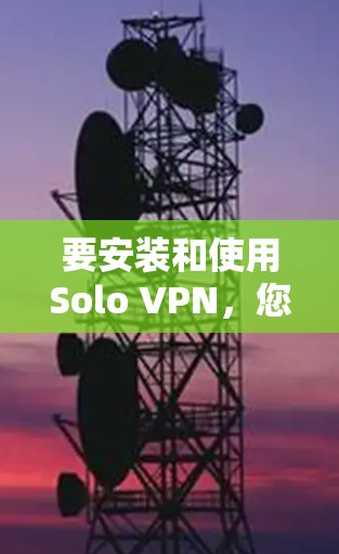 要安装和使用Solo VPN,您可以按照以下步骤进行 要安装和使用Solo VPN,您可以按照以下步骤进行