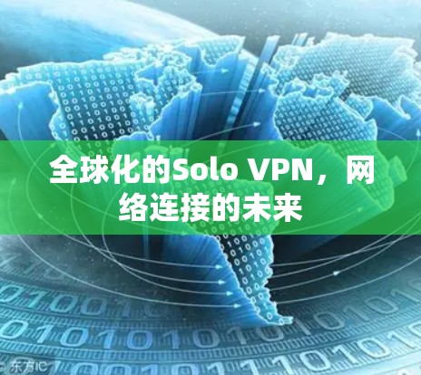 全球化的Solo VPN,网络连接的未来 全球化的Solo VPN,网络连接的未来