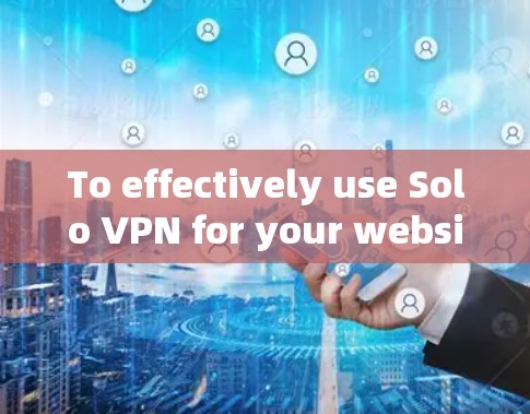 To effectively use Solo VPN for your website,follow this organized approach: To effectively use Solo VPN for your website,follow this organized approach: