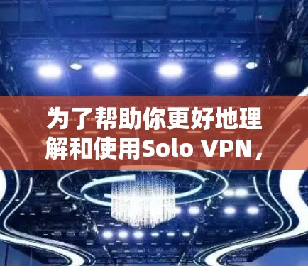 为了帮助你更好地理解和使用Solo VPN，以下是一些详细的步骤和建议
