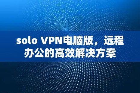 solo VPN电脑版，远程办公的高效解决方案