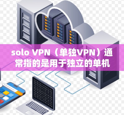 solo VPN（单独VPN）通常指的是用于独立的单机或服务器VPN解决方案。稳定节点是指 solo VPN服务器或节点的稳定配置，确保网络连接不会因设备故障或故障发生时而中断