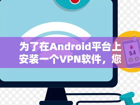 为了在Android平台上安装一个VPN软件,您可以选择以下步骤 为了在Android平台上安装一个VPN软件,您可以选择以下步骤