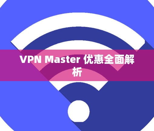 VPN Master 优惠全面解析