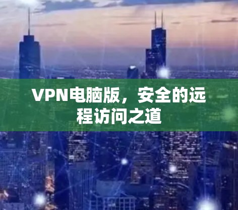 VPN电脑版，安全的远程访问之道