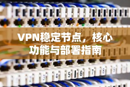 VPN稳定节点，核心功能与部署指南