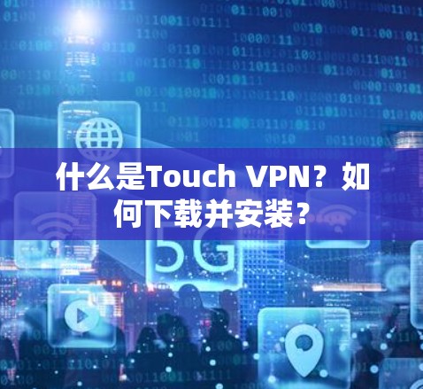 什么是Touch VPN？如何下载并安装？