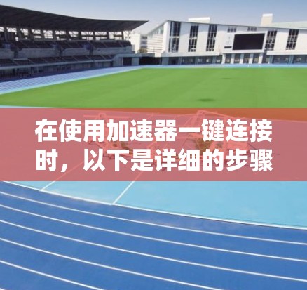 在使用加速器一键连接时,以下是详细的步骤指南 在使用加速器一键连接时,以下是详细的步骤指南