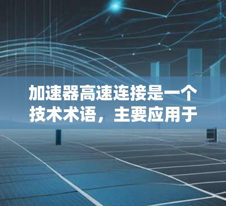 加速器高速连接是一个技术术语,主要应用于机械、自动化和工业领域的特定系统中。它通常指一种结合加速功能和高速连接的装置,用于加速输入部件并以高速度传递动力或能量。以下是对其可能含义的详细解释 加速器高速连接是一个技术术语,主要应用于机械、自动化和工业领域的特定系统中。它通常指一种结合加速功能和高速连接的装置,用于加速输入部件并以高速度传递动力或能量。以下是对其可能含义的详细解释