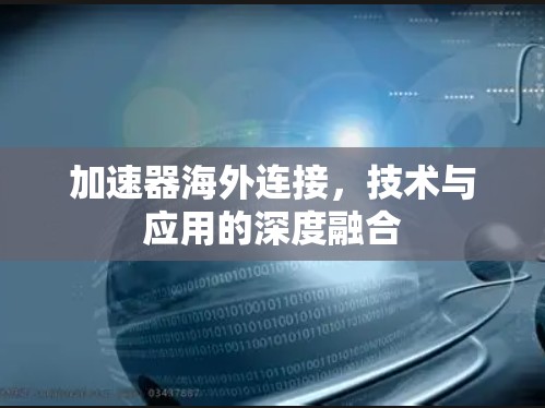 加速器海外连接,技术与应用的深度融合 加速器海外连接,技术与应用的深度融合