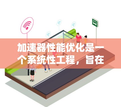 加速器性能优化是一个系统性工程，旨在提高GPU、TPU等加速器在特定任务上的性能。以下是对该问题的分步解释
