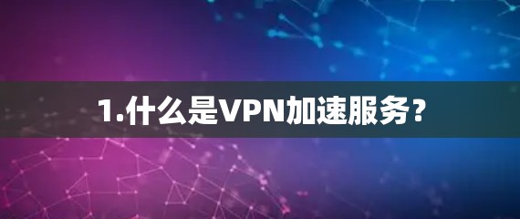 1.什么是VPN加速服务? 1.什么是VPN加速服务?
