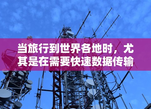 当旅行到世界各地时，尤其是在需要快速数据传输和网络连接的地区，选择合适的网络服务和设备是非常重要的。以下是一些常见的海外高速网络推荐和建议