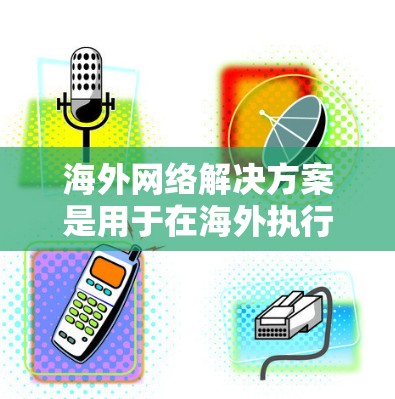 海外网络解决方案是用于在海外执行网络操作、访问国际网络服务或进行国际数据传输的网络基础设施。以下是一些常见的海外网络解决方案及其特点