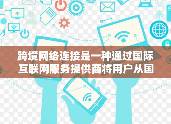 跨境网络连接是一种通过国际互联网服务提供商将用户从国内服务器连接到另一个国家服务器的技术。以下是详细的步骤和考虑因素 跨境网络连接是一种通过国际互联网服务提供商将用户从国内服务器连接到另一个国家服务器的技术。以下是详细的步骤和考虑因素