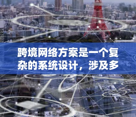 跨境网络方案是一个复杂的系统设计,涉及多个技术领域的合作与应用。以下是对该问题的详细分析和建议 跨境网络方案是一个复杂的系统设计,涉及多个技术领域的合作与应用。以下是对该问题的详细分析和建议