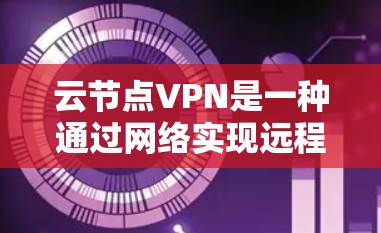 云节点VPN是一种通过网络实现远程访问和数据传输的技术,广泛应用于企业中,确保数据的安全和隐私。以下是一些具体的使用方法和步骤 云节点VPN是一种通过网络实现远程访问和数据传输的技术,广泛应用于企业中,确保数据的安全和隐私。以下是一些具体的使用方法和步骤
