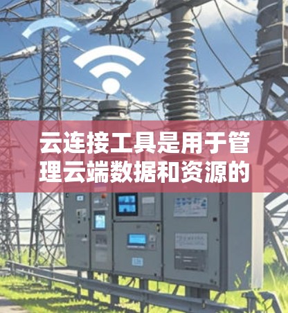 云连接工具是用于管理云端数据和资源的工具,广泛应用于存储、云文件、云服务器等场景。以下是对这些工具的详细介绍 云连接工具是用于管理云端数据和资源的工具,广泛应用于存储、云文件、云服务器等场景。以下是对这些工具的详细介绍