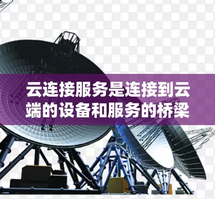 云连接服务是连接到云端的设备和服务的桥梁,广泛应用于开发、存储和数据处理等领域。以下是一个系统的学习指南,帮助您全面掌握云连接服务 云连接服务是连接到云端的设备和服务的桥梁,广泛应用于开发、存储和数据处理等领域。以下是一个系统的学习指南,帮助您全面掌握云连接服务