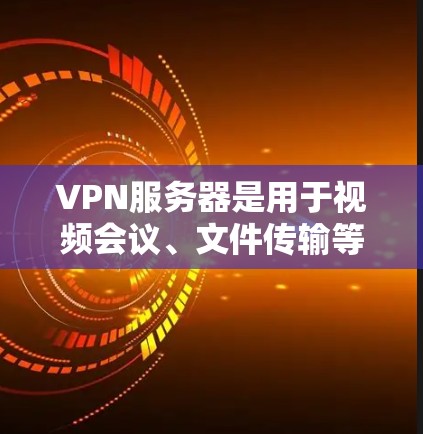 VPN服务器是用于视频会议、文件传输等安全沟通的基础设施。搭建VPN服务器需要遵循特定的步骤和配置，确保数据的完整性和安全性。以下是一些关键步骤和注意事项