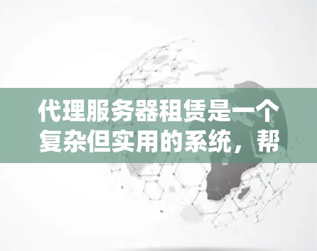 代理服务器租赁是一个复杂但实用的系统，帮助你管理多个服务器或特定功能的服务器。以下是对代理服务器租赁的详细解释
