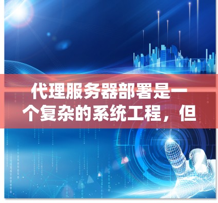 代理服务器部署是一个复杂的系统工程，但可以通过以下步骤逐步实现