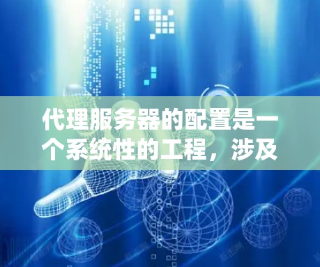 代理服务器的配置是一个系统性的工程，涉及多个部分以确保代理服务器能够正确地处理外部请求并返回正确的响应。以下是一个有条理的代理服务器配置指南