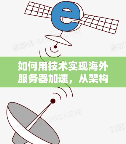 如何用技术实现海外服务器加速,从架构到部署指南 如何用技术实现海外服务器加速,从架构到部署指南
