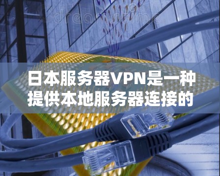 日本服务器VPN是一种提供本地服务器连接的VPN服务,旨在为用户提供安全、便捷的网络连接体验。以下是关于日本服务器VPN的详细分析 日本服务器VPN是一种提供本地服务器连接的VPN服务,旨在为用户提供安全、便捷的网络连接体验。以下是关于日本服务器VPN的详细分析