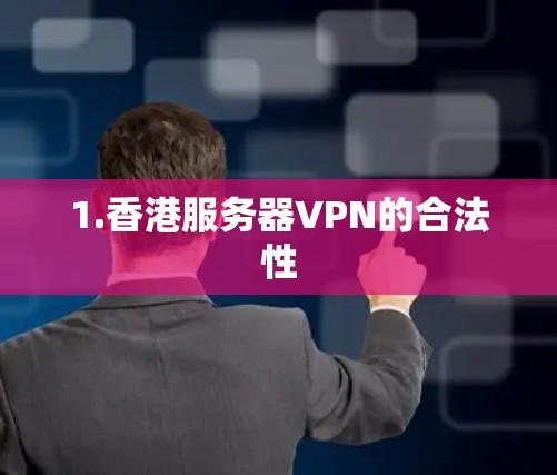 1.香港服务器VPN的合法性 1.香港服务器VPN的合法性
